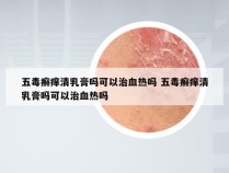 五毒癣痒清乳膏吗可以治血热吗 五毒癣痒清乳膏吗可以治血热吗