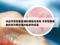 试述寻常型银屑病的病程及表现 寻常型银屑病具有诊断价值的临床特征是