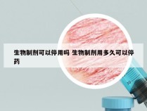 生物制剂可以停用吗 生物制剂用多久可以停药