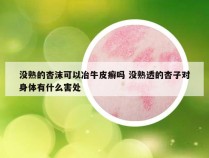 没熟的杏沫可以冶牛皮癣吗 没熟透的杏子对身体有什么害处