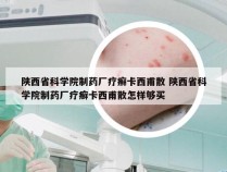 陕西省科学院制药厂疗癣卡西甫散 陕西省科学院制药厂疗癣卡西甫散怎样够买