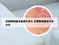 生物制剂最多连续打多久 生物制剂最多打多少年