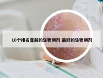 10个排名靠前的生物制剂 最好的生物制剂