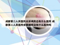 成都第二人民医院皮肤病旁边有什么医院 成都第二人民医院皮肤病旁边有什么医院吗