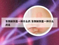 生物制剂是一种什么药 生物制剂是一种什么药名