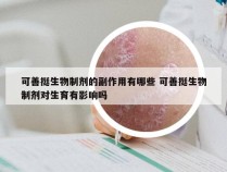 可善挺生物制剂的副作用有哪些 可善挺生物制剂对生育有影响吗