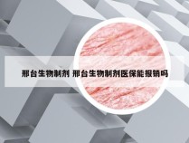 邢台生物制剂 邢台生物制剂医保能报销吗