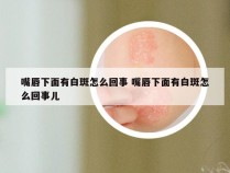 嘴唇下面有白斑怎么回事 嘴唇下面有白斑怎么回事儿