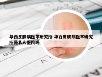 华西皮肤病医学研究所 华西皮肤病医学研究所是私人医院吗