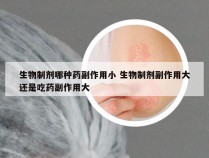 生物制剂哪种药副作用小 生物制剂副作用大还是吃药副作用大