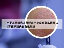 十岁儿童额头上涨好几个小白点怎么回事 10岁孩子额头有白色斑点