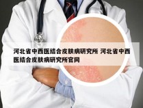 河北省中西医结合皮肤病研究所 河北省中西医结合皮肤病研究所官网