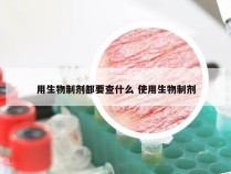 用生物制剂都要查什么 使用生物制剂