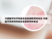 中国医学科学院南京皮肤病研究所电话 中国医学院研究院南京皮肤研究所电话