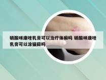 硝酸咪康唑乳膏可以治疗体癣吗 硝酸咪康唑乳膏可以涂猫藓吗