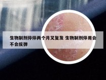 生物制剂停停两个月又复发 生物制剂停用会不会反弹