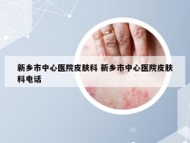 新乡市中心医院皮肤科 新乡市中心医院皮肤科电话