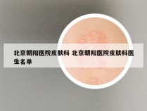 北京朝阳医院皮肤科 北京朝阳医院皮肤科医生名单