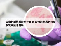 生物制剂恩利治疗什么病 生物制剂恩利可以拿出来放冰箱吗