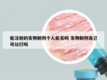 能注射的生物制剂个人能买吗 生物制剂自己可以打吗