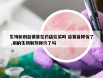 生物制剂益赛普在药店能买吗 益赛普降价了 ,别的生物制剂降价了吗