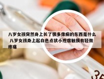 八岁女孩突然身上长了很多像癣的东西是什么 八岁女孩身上起白色点状小疙瘩触摸有轻微疼痛