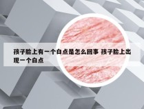 孩子脸上有一个白点是怎么回事 孩子脸上出现一个白点