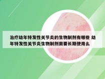 治疗幼年特发性关节炎的生物制剂有哪些 幼年特发性关节炎生物制剂需要长期使用么