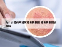 为什么轻的不建议打生物制剂 打生物制剂会瘦吗