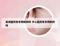 县级医院有生物制剂吗 中心医院有生物制剂吗