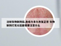 注射生物制剂后,免疫力多久恢复正常 生物制剂打完以后都需要注意什么