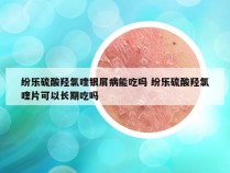 纷乐硫酸羟氯喹银屑病能吃吗 纷乐硫酸羟氯喹片可以长期吃吗