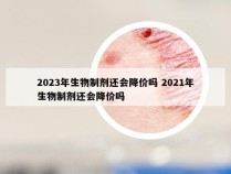 2023年生物制剂还会降价吗 2021年生物制剂还会降价吗