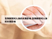 生物制剂对人体的长期影响 生物制剂对人体的长期影响