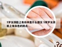 5岁女孩脸上有白块是什么情况 5周岁女孩脸上有白色的斑点