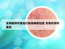 生物制剂可善挺打前做哪些检查 生物药剂可善挺