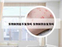 生物制剂能不复发吗 生物制剂会复发吗