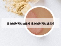 生物制剂可以快递吗 生物制剂可以退货吗