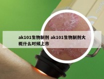 ak101生物制剂 ak101生物制剂大概什么时候上市