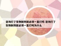 咨询打了生物制剂就必须一直打吗 咨询打了生物制剂就必须一直打吗为什么