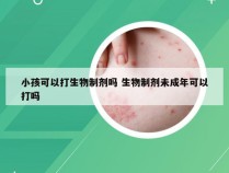 小孩可以打生物制剂吗 生物制剂未成年可以打吗