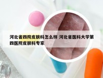 河北省四院皮肤科怎么样 河北省医科大学第四医院皮肤科专家