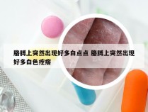 胳膊上突然出现好多白点点 胳膊上突然出现好多白色疙瘩