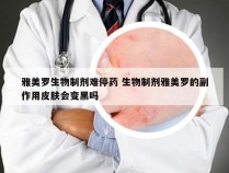 雅美罗生物制剂难停药 生物制剂雅美罗的副作用皮肤会变黑吗