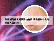 生物制剂什么时候开始有的 生物制剂什么时候进入国内的