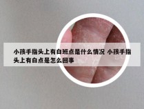 小孩手指头上有白班点是什么情况 小孩手指头上有白点是怎么回事