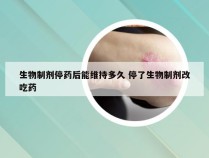 生物制剂停药后能维持多久 停了生物制剂改吃药