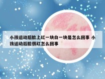 小孩运动后脸上红一块白一块是怎么回事 小孩运动后脸很红怎么回事