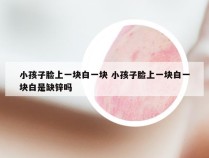 小孩子脸上一块白一块 小孩子脸上一块白一块白是缺锌吗