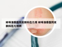 蚌埠淮委医院皮肤科在几楼 蚌埠淮委医院皮肤科在几楼啊